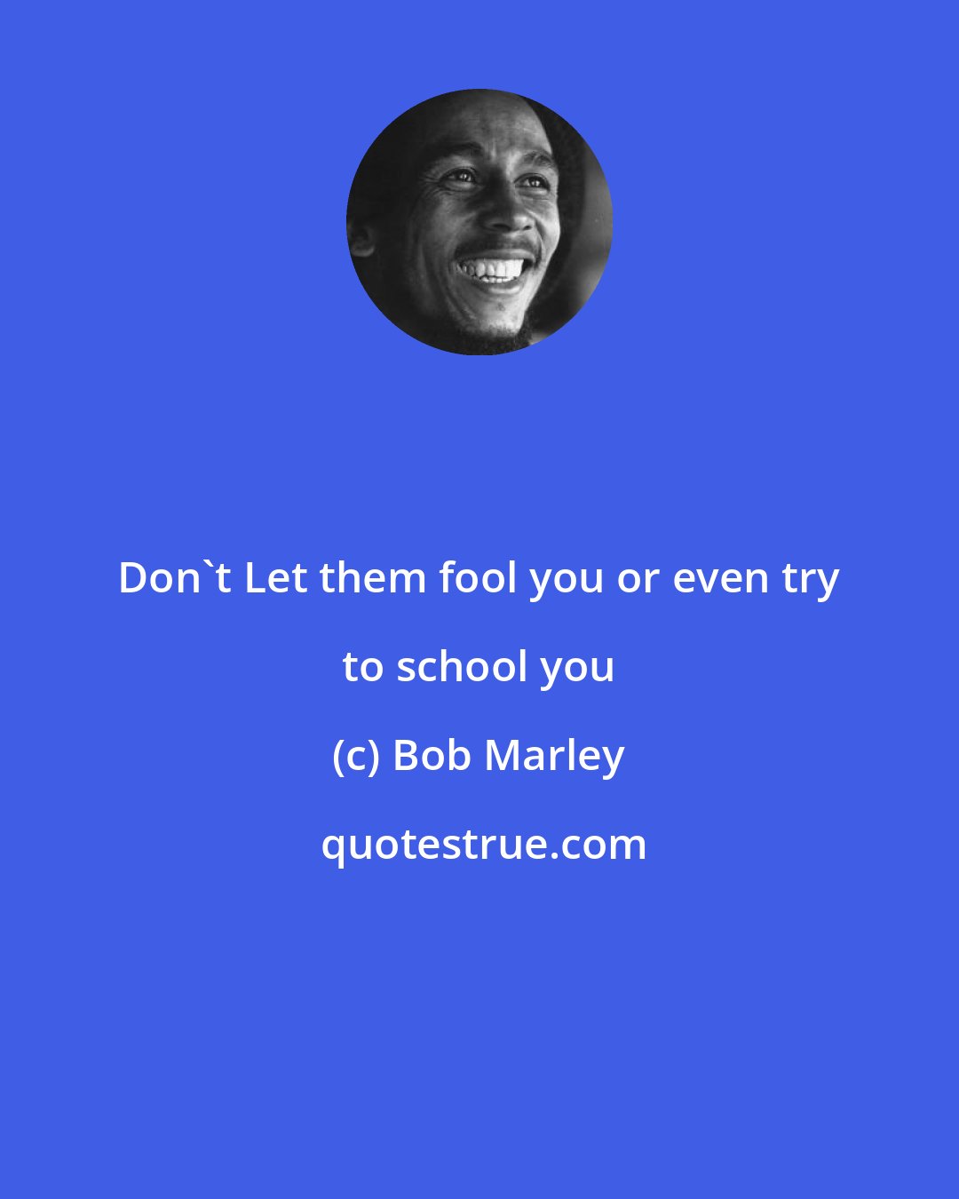Bob Marley: Don't Let them fool you or even try to school you