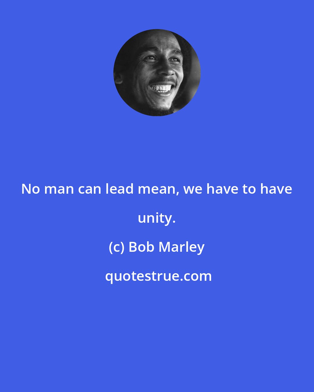 Bob Marley: No man can lead mean, we have to have unity.