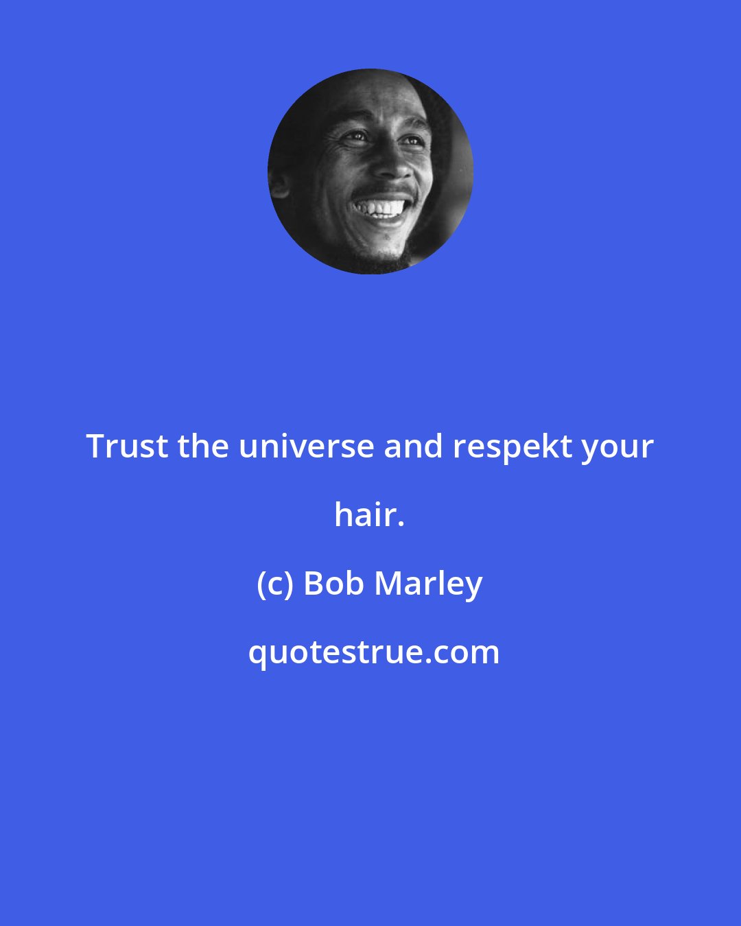 Bob Marley: Trust the universe and respekt your hair.