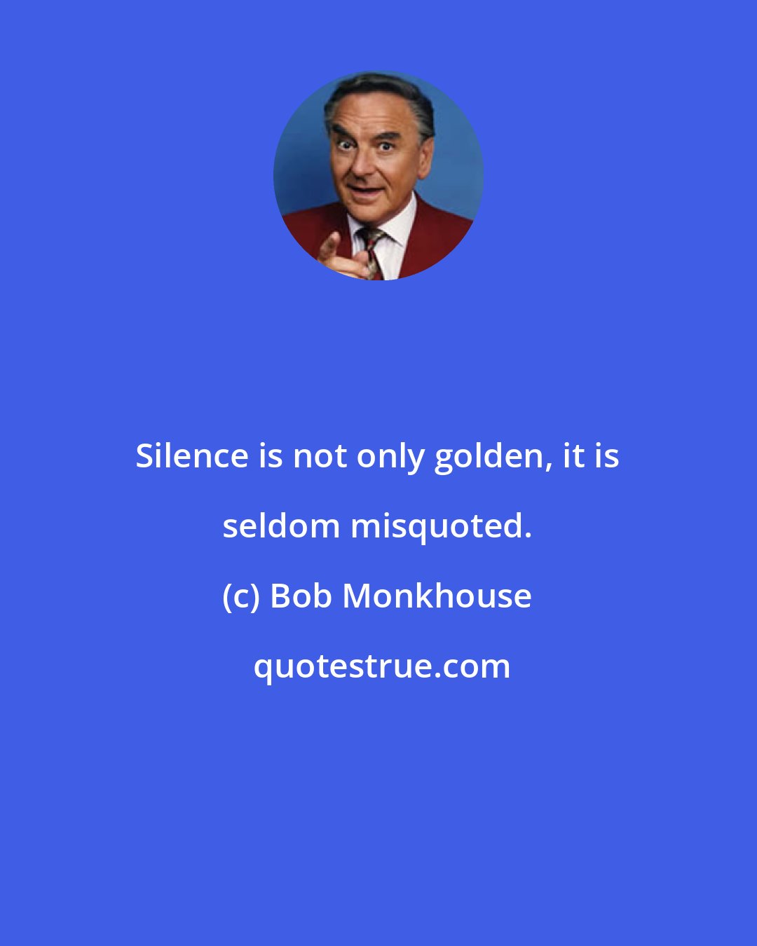 Bob Monkhouse: Silence is not only golden, it is seldom misquoted.