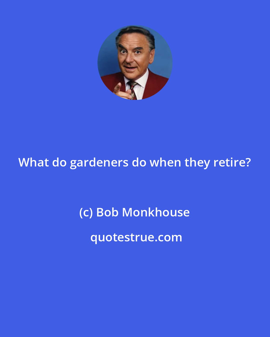 Bob Monkhouse: What do gardeners do when they retire?