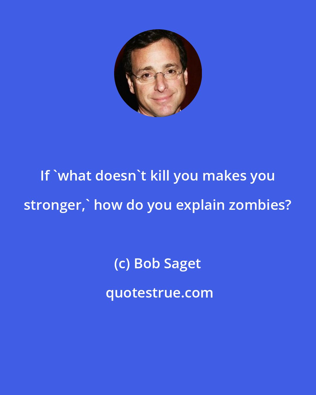 Bob Saget: If 'what doesn't kill you makes you stronger,' how do you explain zombies?