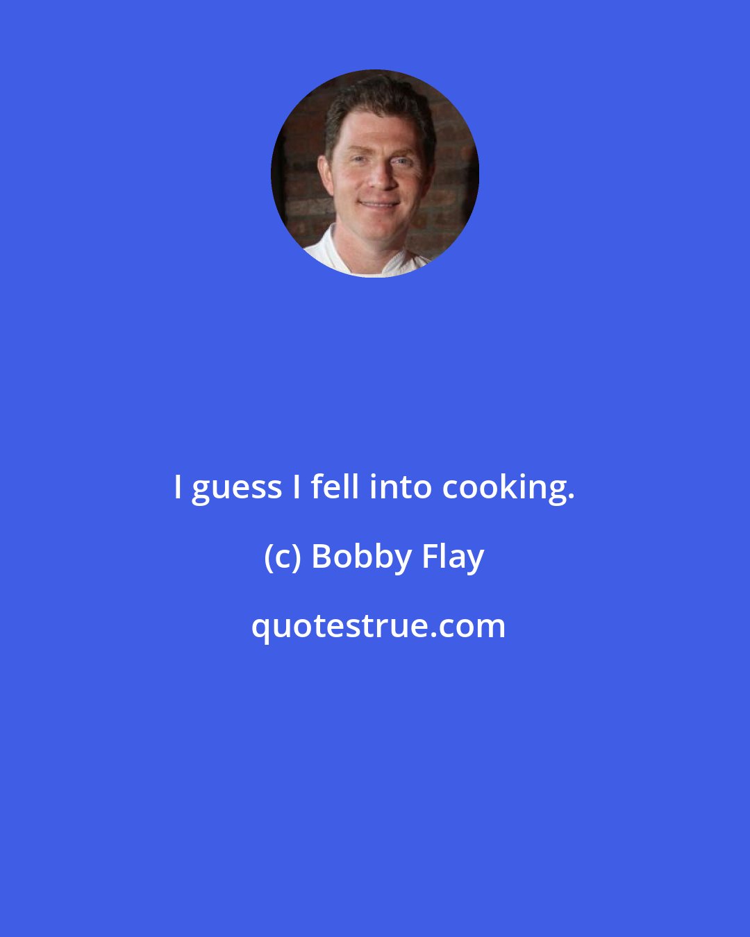 Bobby Flay: I guess I fell into cooking.