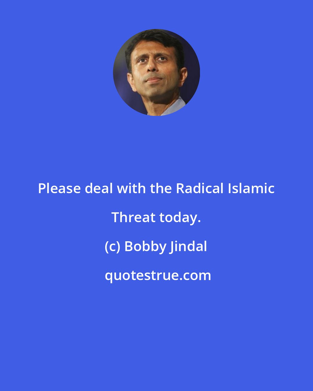 Bobby Jindal: Please deal with the Radical Islamic Threat today.