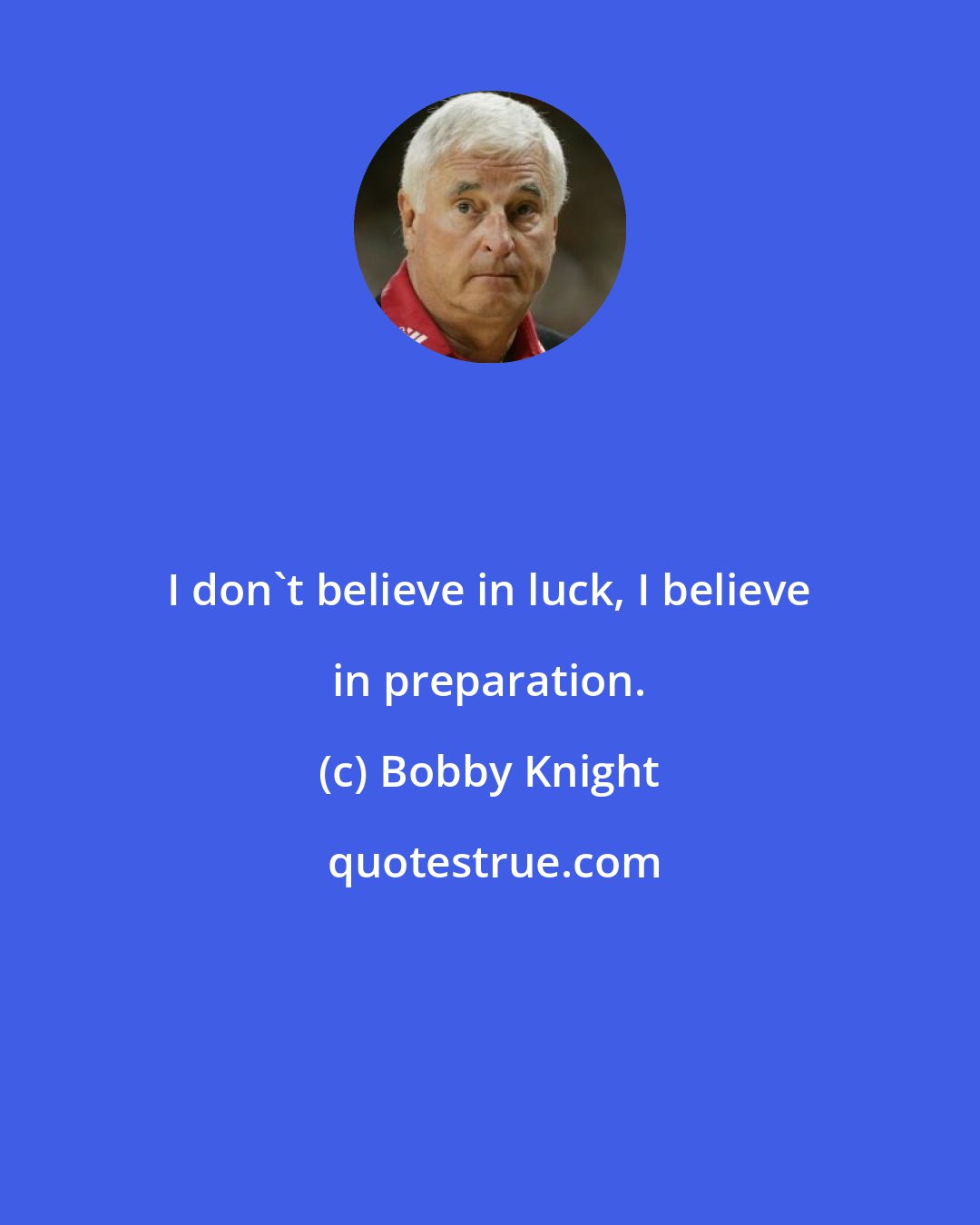 Bobby Knight: I don't believe in luck, I believe in preparation.