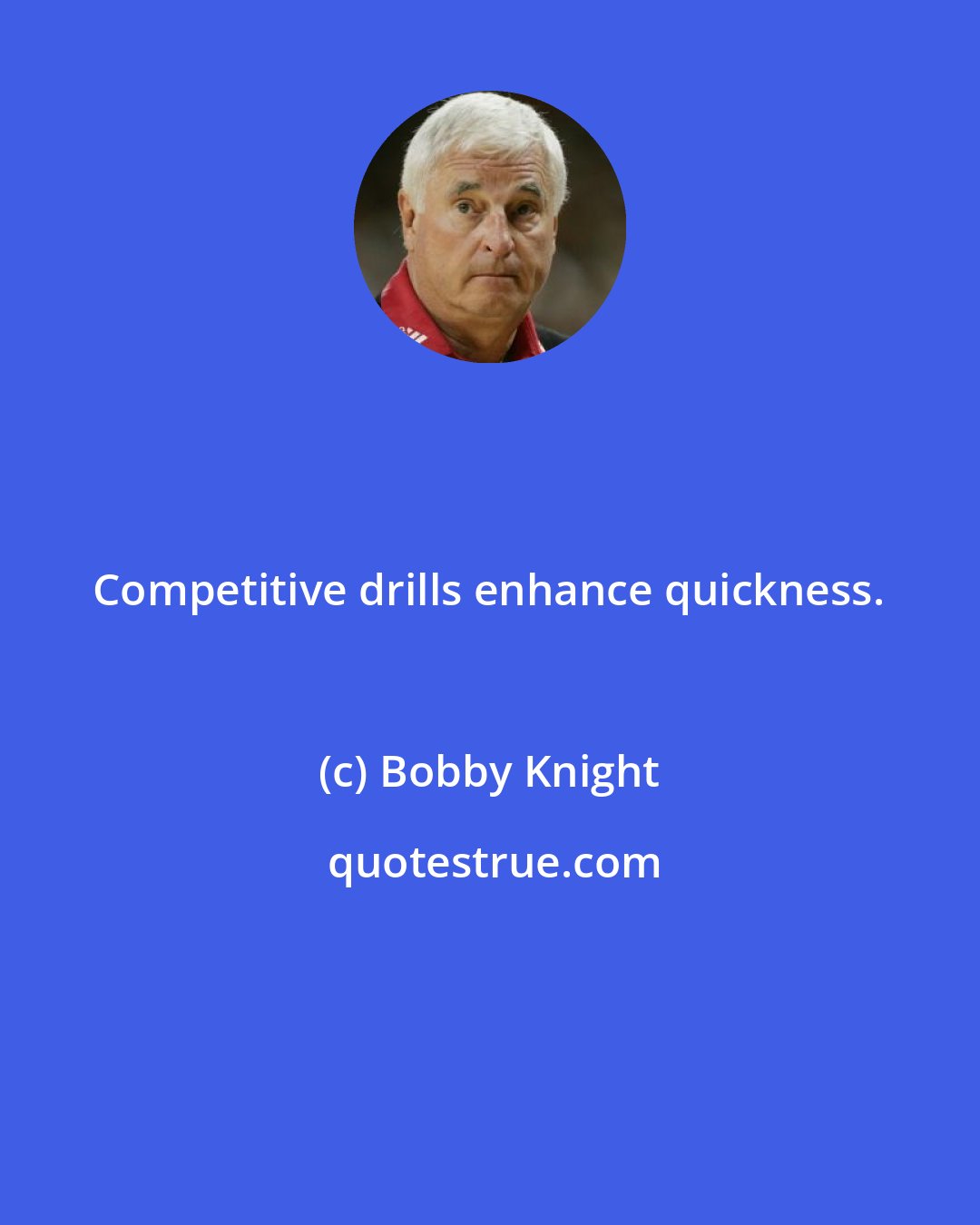 Bobby Knight: Competitive drills enhance quickness.