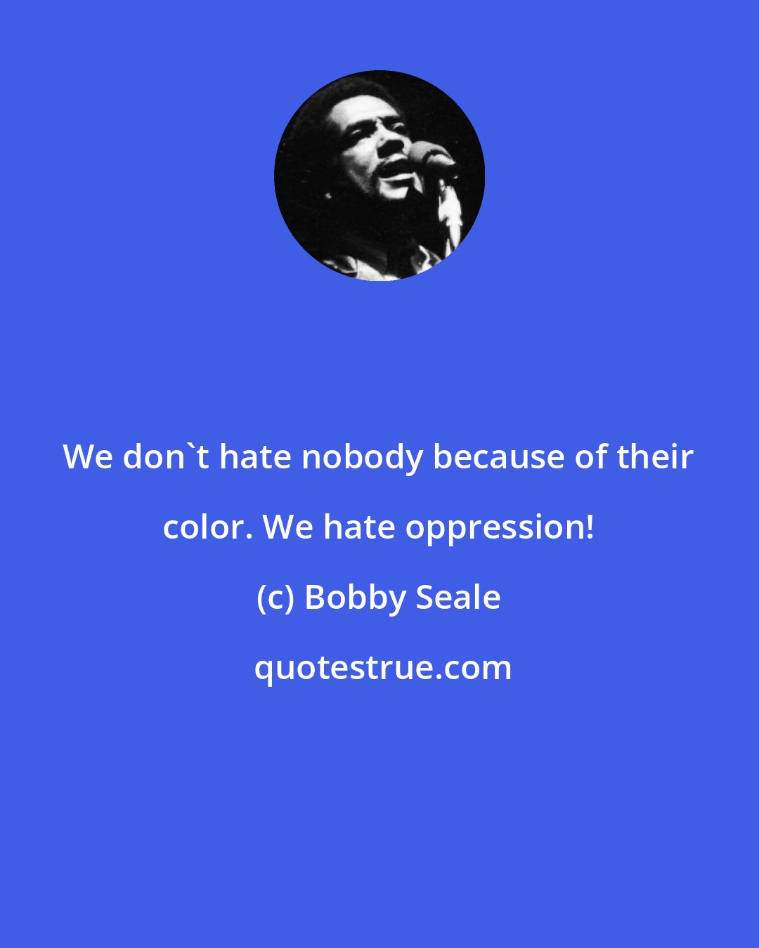 Bobby Seale: We don't hate nobody because of their color. We hate oppression!