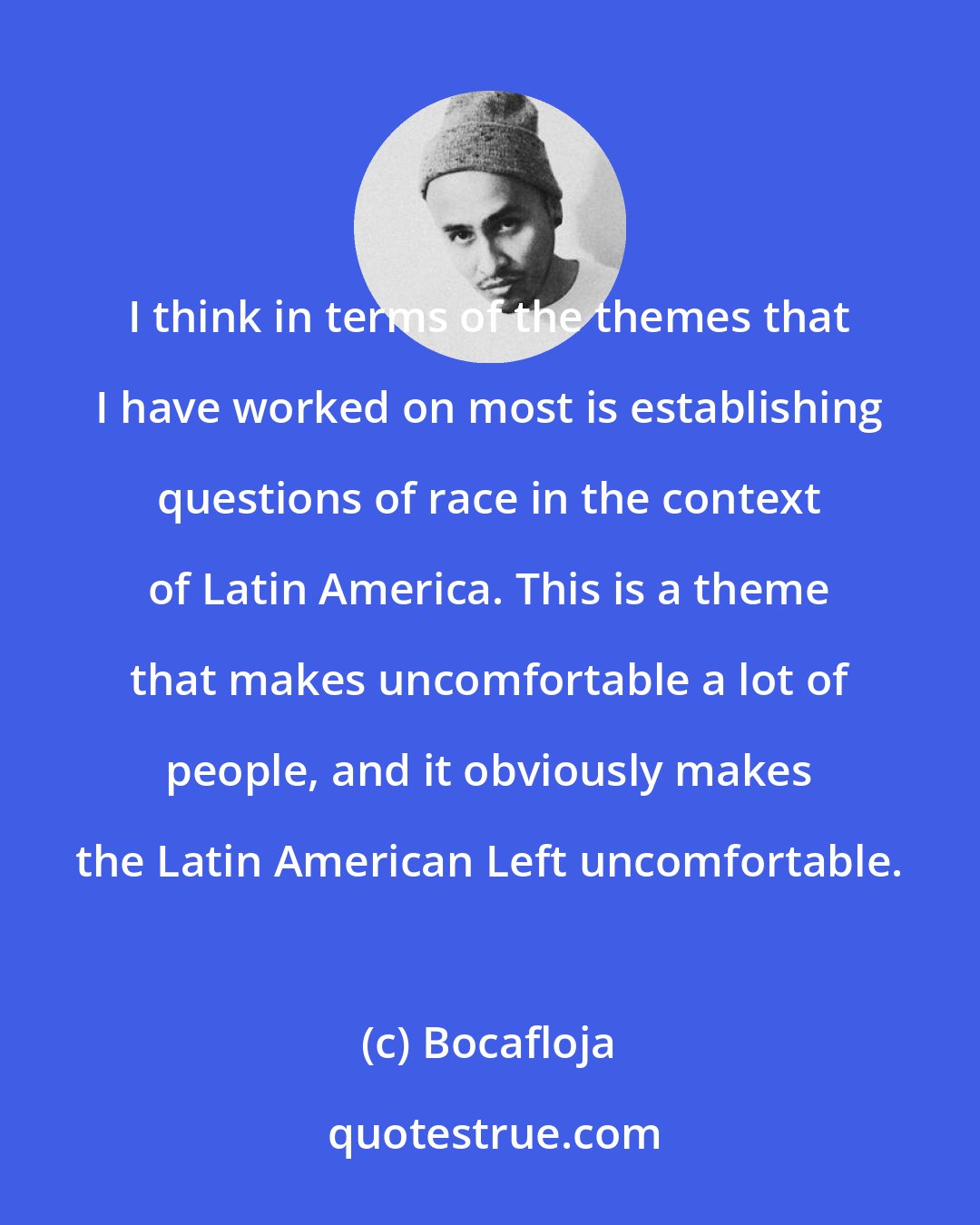 Bocafloja: I think in terms of the themes that I have worked on most is establishing questions of race in the context of Latin America. This is a theme that makes uncomfortable a lot of people, and it obviously makes the Latin American Left uncomfortable.