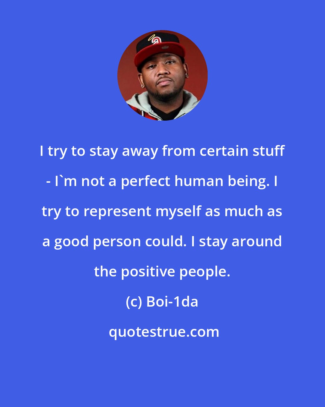 Boi-1da: I try to stay away from certain stuff - I'm not a perfect human being. I try to represent myself as much as a good person could. I stay around the positive people.