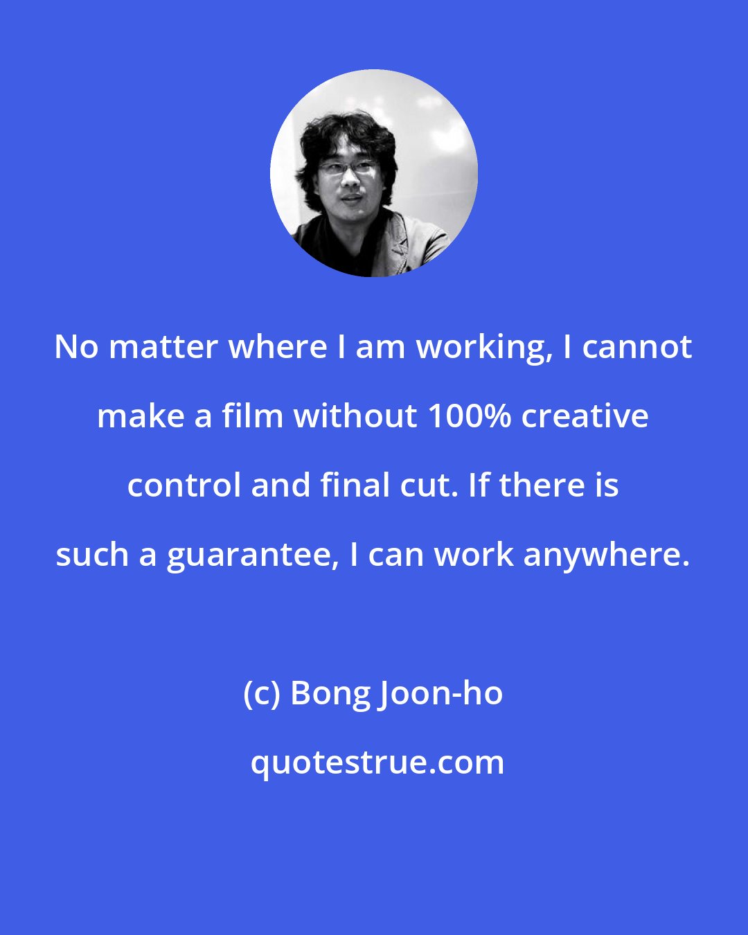 Bong Joon-ho: No matter where I am working, I cannot make a film without 100% creative control and final cut. If there is such a guarantee, I can work anywhere.
