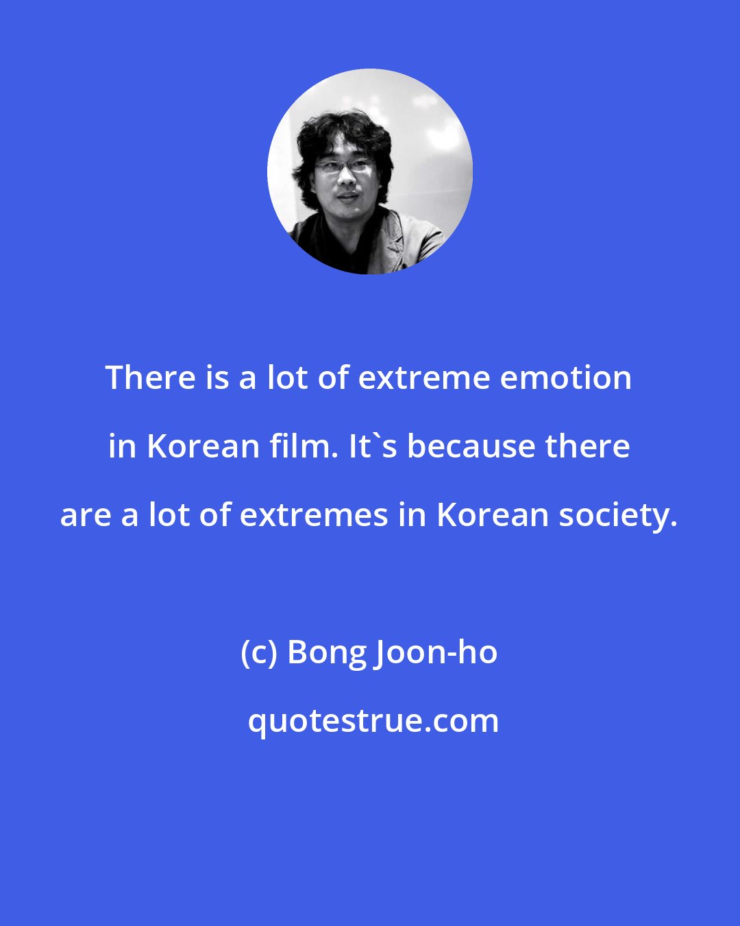 Bong Joon-ho: There is a lot of extreme emotion in Korean film. It's because there are a lot of extremes in Korean society.