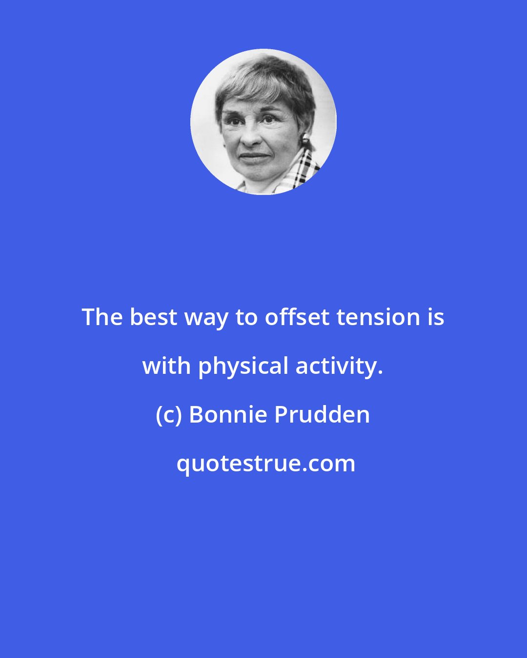 Bonnie Prudden: The best way to offset tension is with physical activity.