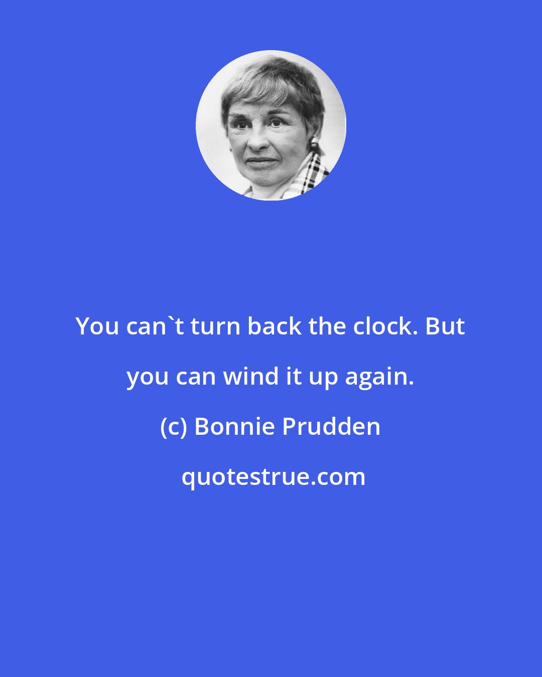 Bonnie Prudden: You can't turn back the clock. But you can wind it up again.
