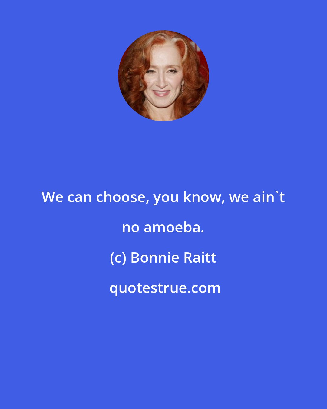 Bonnie Raitt: We can choose, you know, we ain't no amoeba.