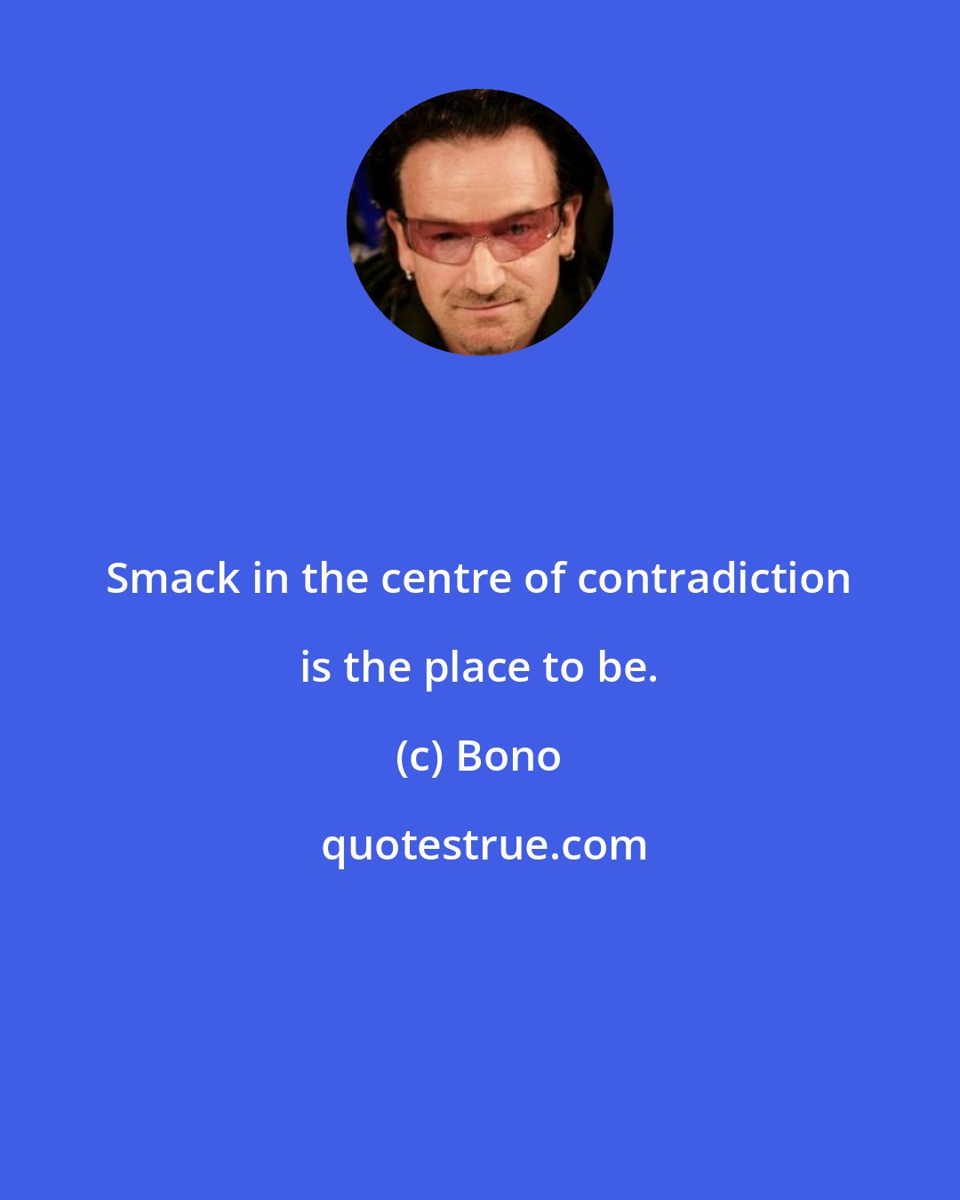 Bono: Smack in the centre of contradiction is the place to be.