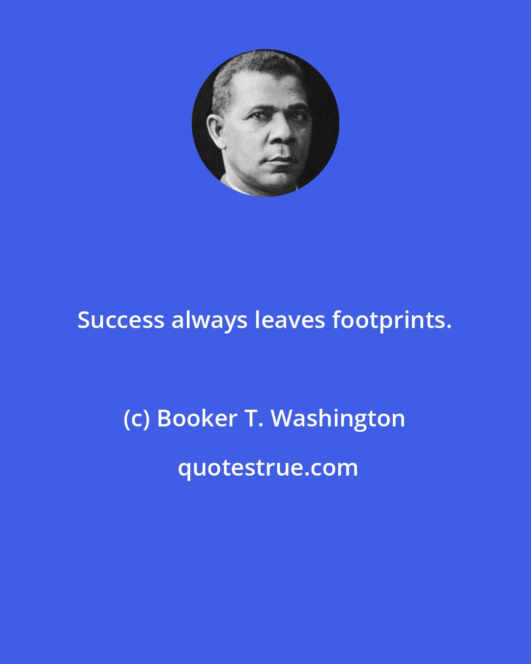 Booker T. Washington: Success always leaves footprints.