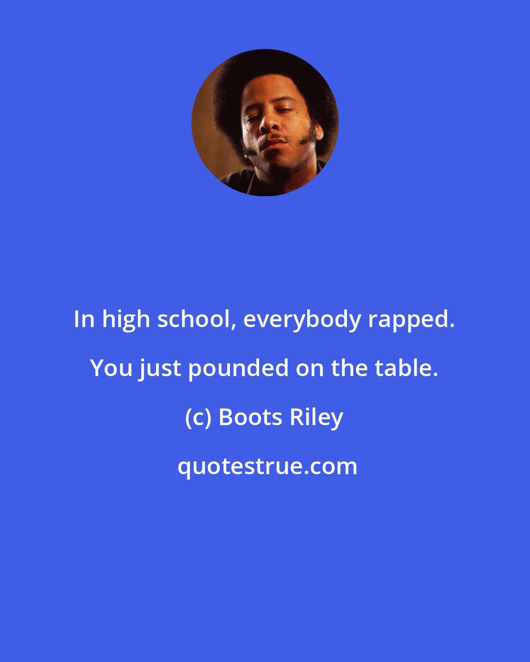 Boots Riley: In high school, everybody rapped. You just pounded on the table.