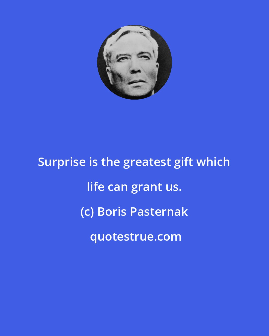 Boris Pasternak: Surprise is the greatest gift which life can grant us.