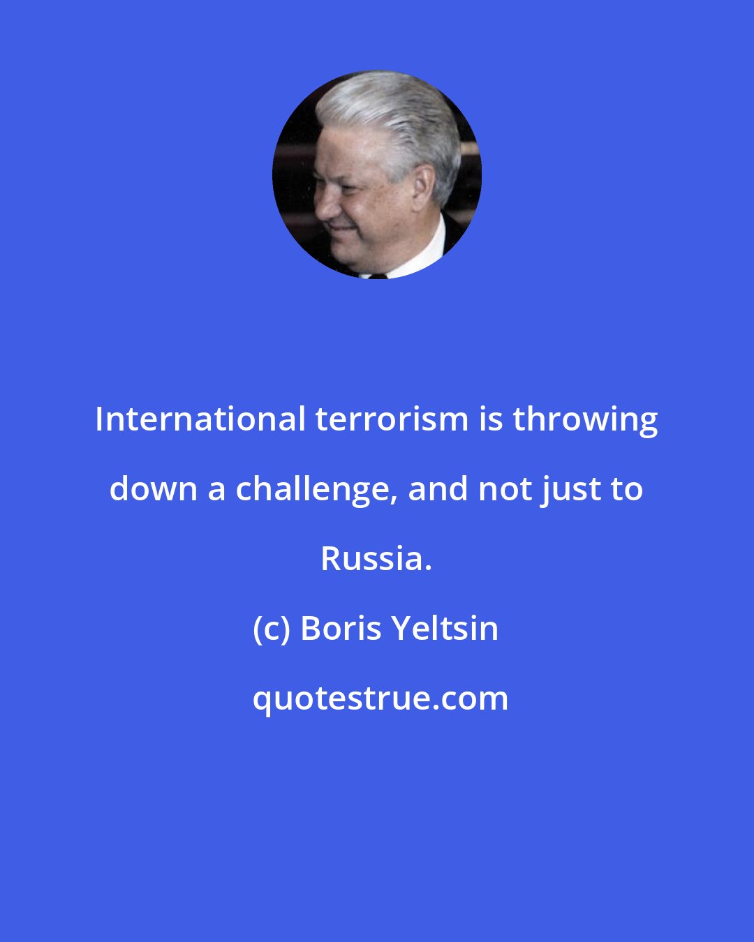 Boris Yeltsin: International terrorism is throwing down a challenge, and not just to Russia.