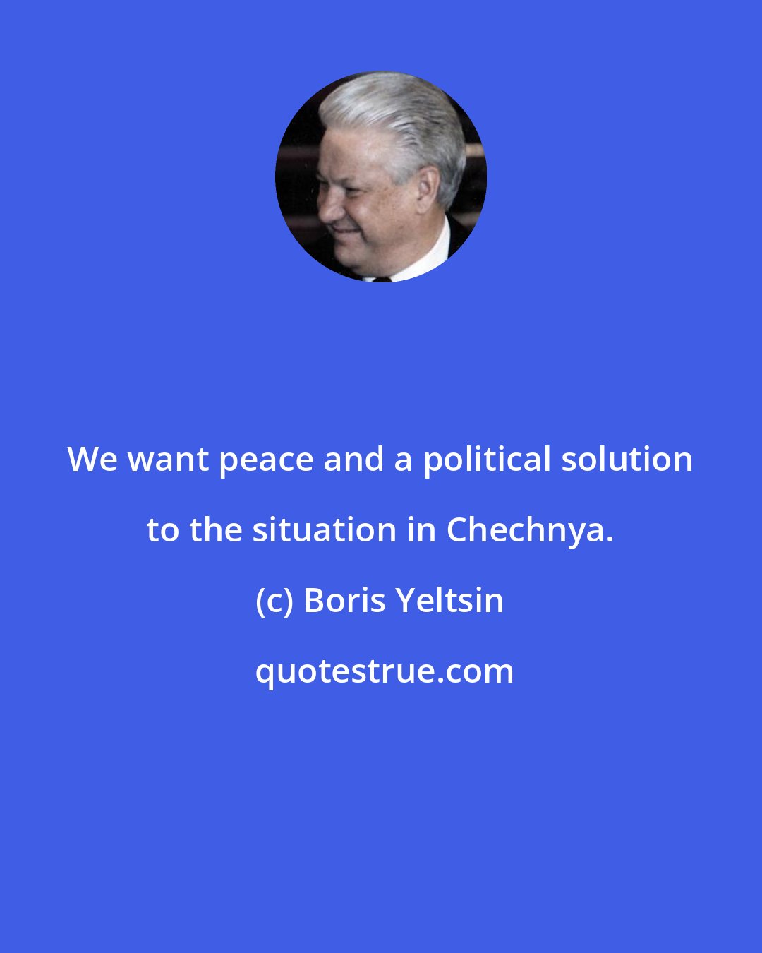 Boris Yeltsin: We want peace and a political solution to the situation in Chechnya.