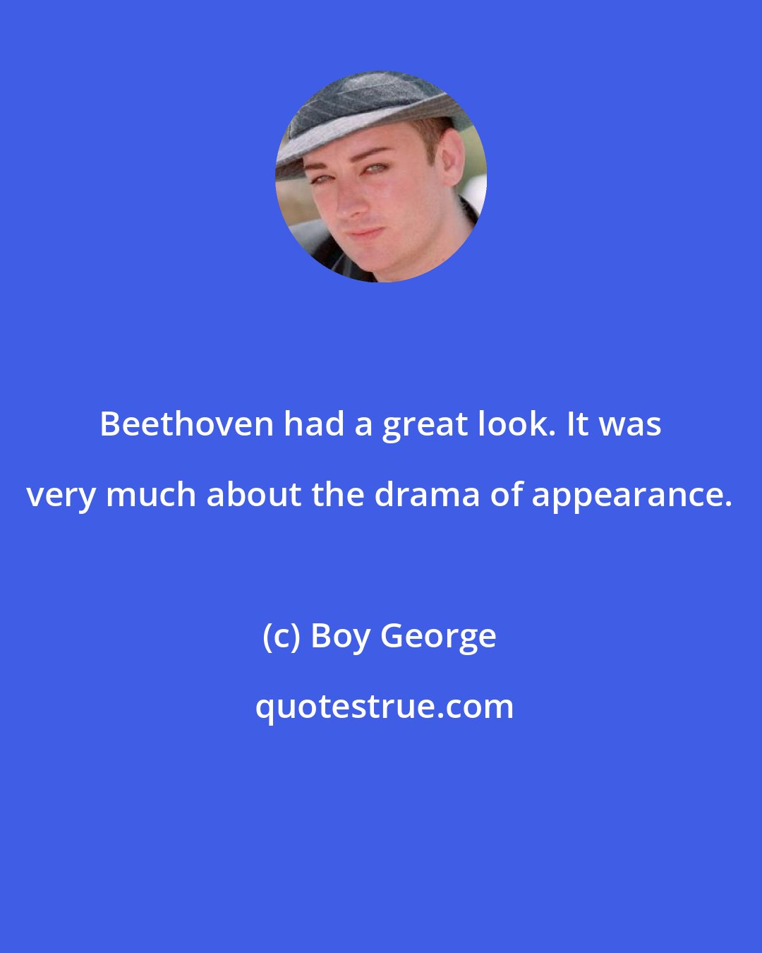 Boy George: Beethoven had a great look. It was very much about the drama of appearance.