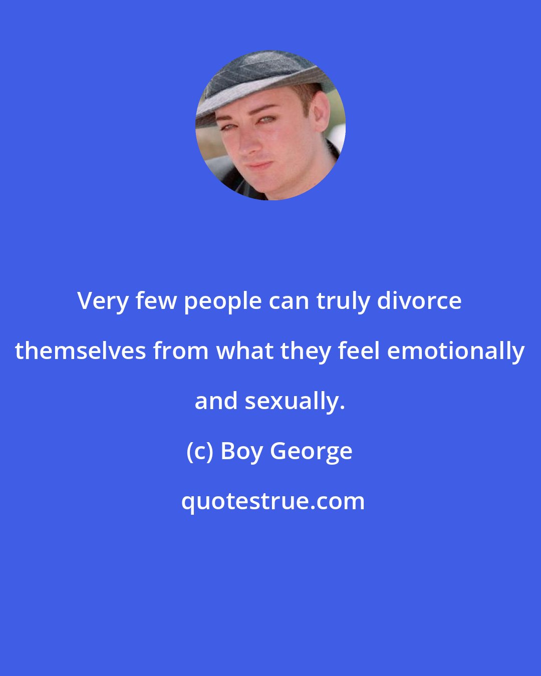 Boy George: Very few people can truly divorce themselves from what they feel emotionally and sexually.