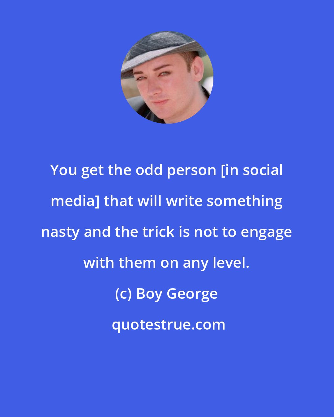 Boy George: You get the odd person [in social media] that will write something nasty and the trick is not to engage with them on any level.