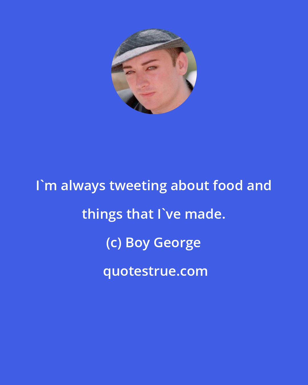 Boy George: I'm always tweeting about food and things that I've made.