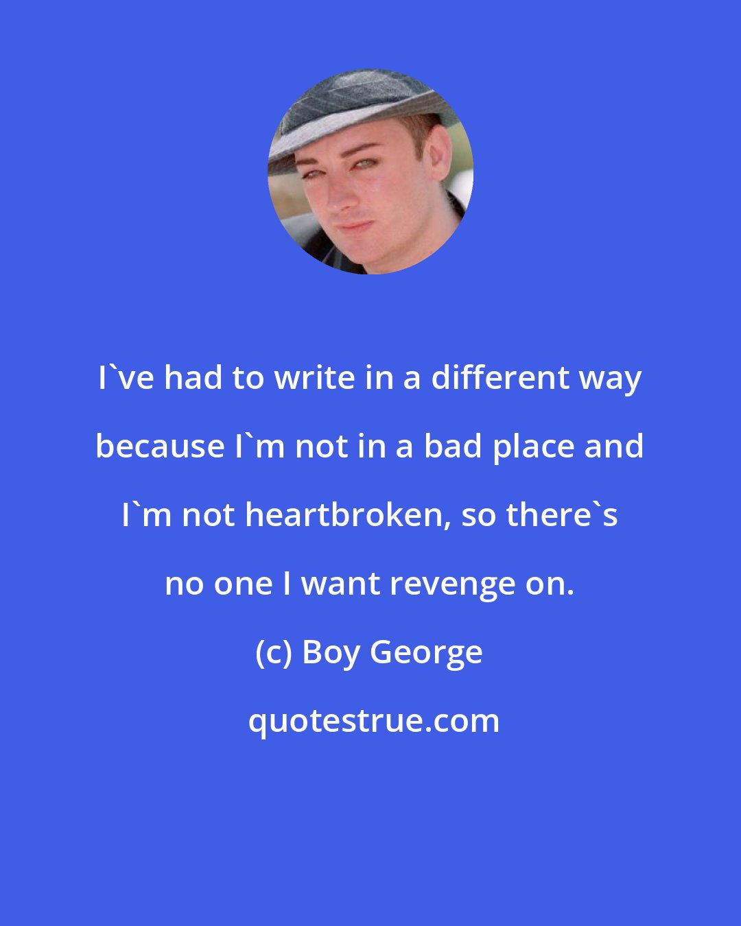 Boy George: I've had to write in a different way because I'm not in a bad place and I'm not heartbroken, so there's no one I want revenge on.