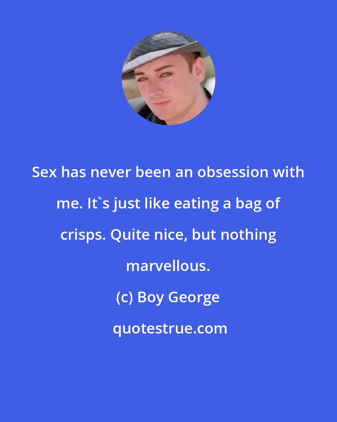 Boy George: Sex has never been an obsession with me. It's just like eating a bag of crisps. Quite nice, but nothing marvellous.