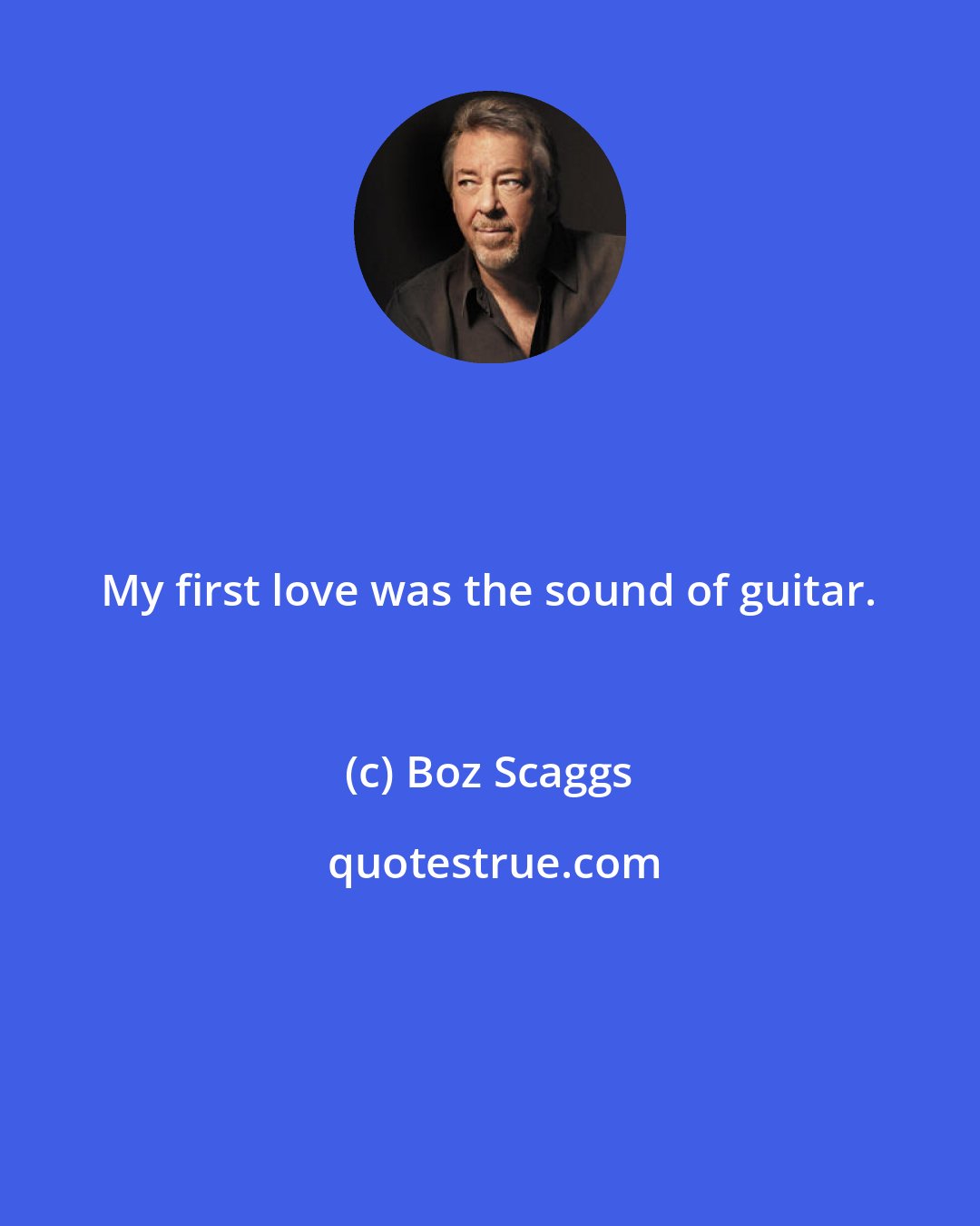 Boz Scaggs: My first love was the sound of guitar.