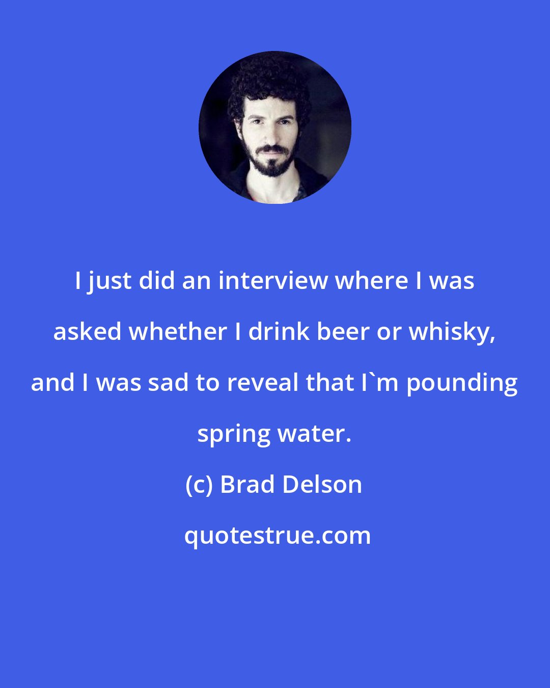 Brad Delson: I just did an interview where I was asked whether I drink beer or whisky, and I was sad to reveal that I'm pounding spring water.