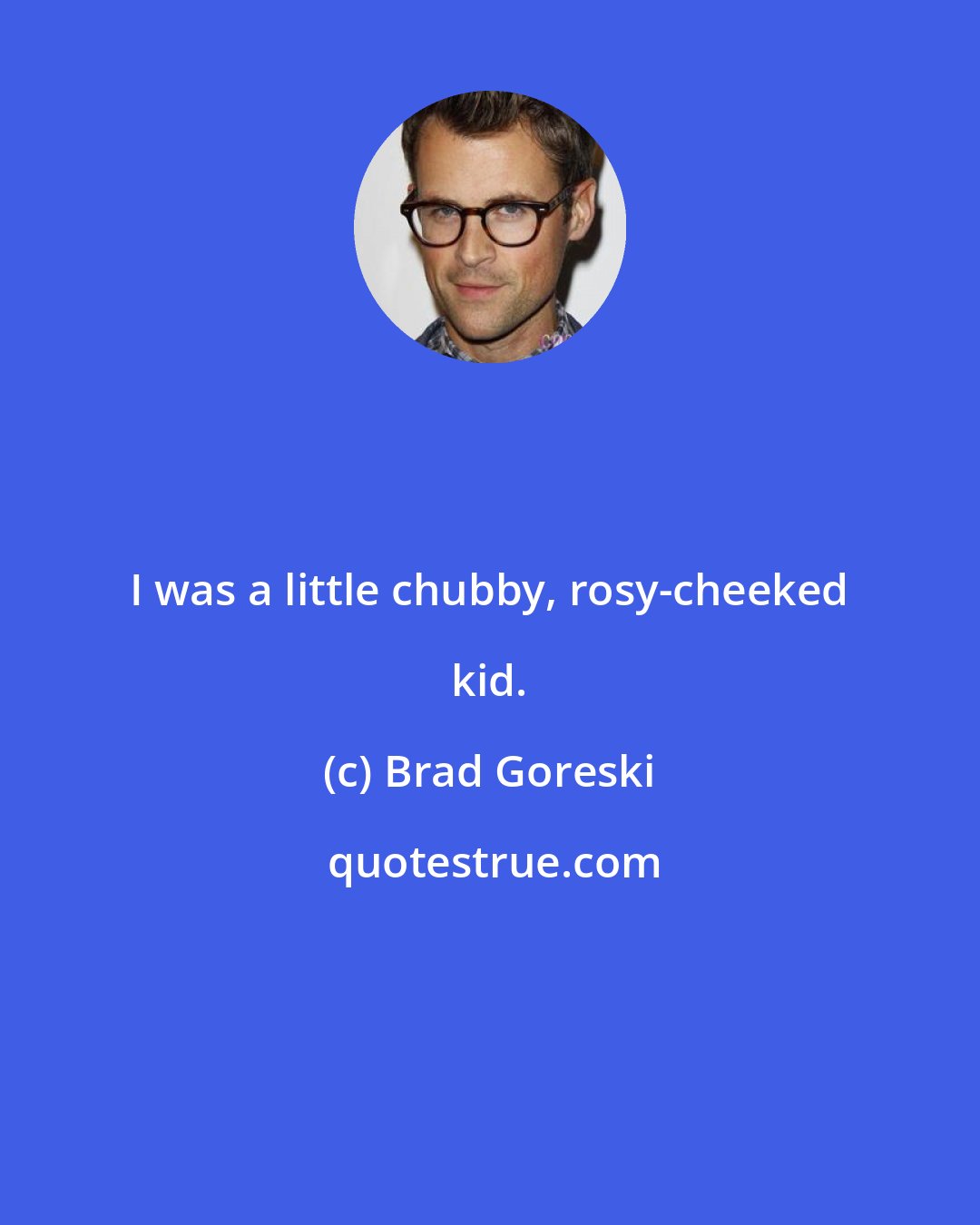 Brad Goreski: I was a little chubby, rosy-cheeked kid.