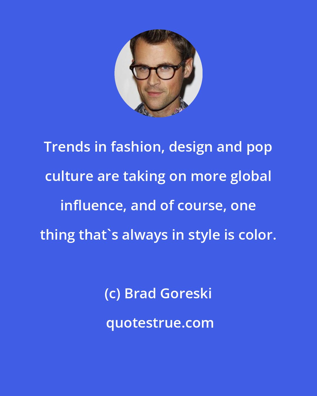 Brad Goreski: Trends in fashion, design and pop culture are taking on more global influence, and of course, one thing that's always in style is color.