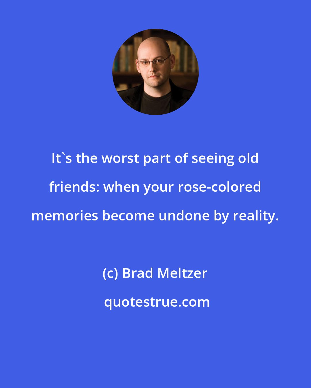 Brad Meltzer: It's the worst part of seeing old friends: when your rose-colored memories become undone by reality.