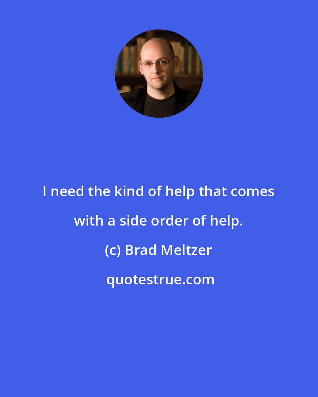 Brad Meltzer: I need the kind of help that comes with a side order of help.