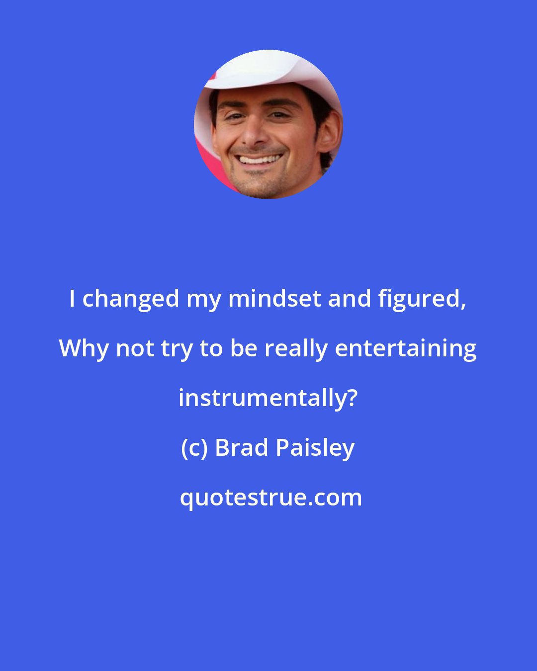 Brad Paisley: I changed my mindset and figured, Why not try to be really entertaining instrumentally?