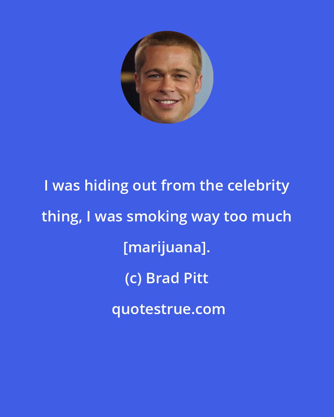 Brad Pitt: I was hiding out from the celebrity thing, I was smoking way too much [marijuana].