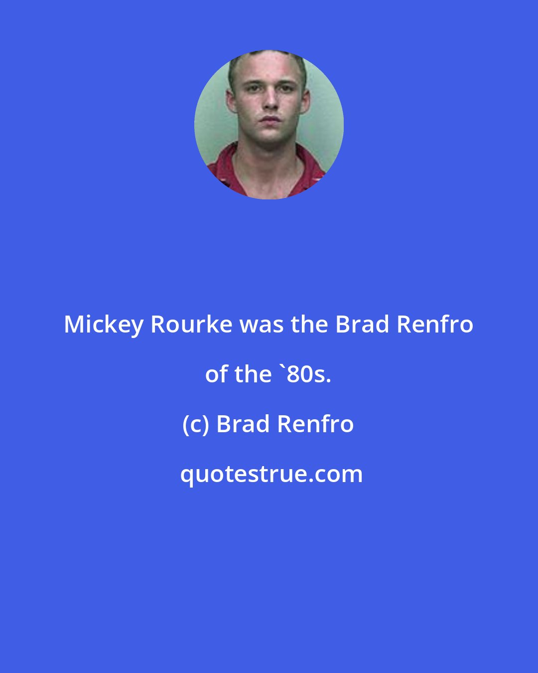 Brad Renfro: Mickey Rourke was the Brad Renfro of the '80s.