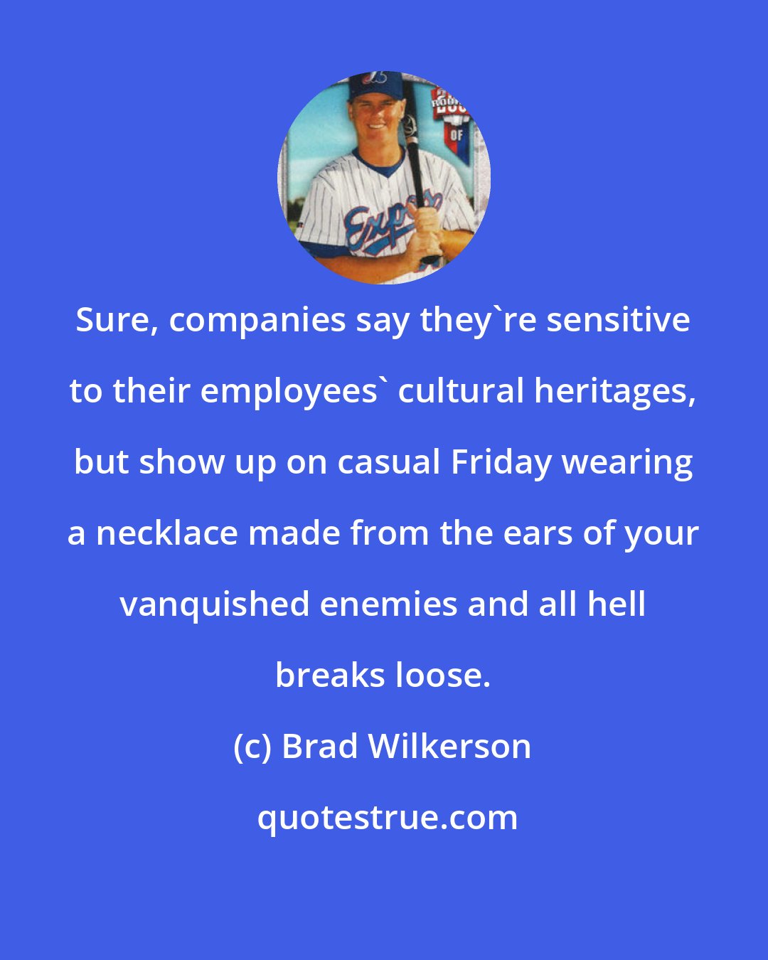 Brad Wilkerson: Sure, companies say they're sensitive to their employees' cultural heritages, but show up on casual Friday wearing a necklace made from the ears of your vanquished enemies and all hell breaks loose.