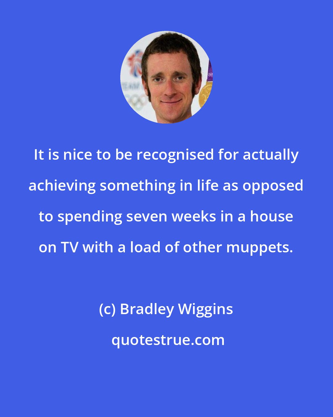 Bradley Wiggins: It is nice to be recognised for actually achieving something in life as opposed to spending seven weeks in a house on TV with a load of other muppets.