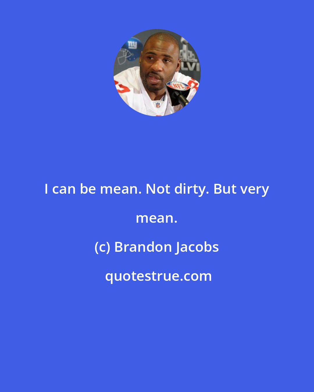 Brandon Jacobs: I can be mean. Not dirty. But very mean.