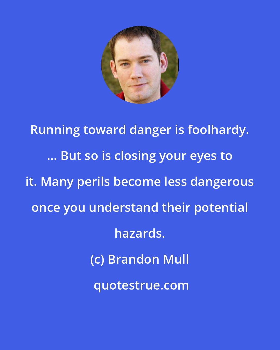Brandon Mull: Running toward danger is foolhardy. ... But so is closing your eyes to it. Many perils become less dangerous once you understand their potential hazards.