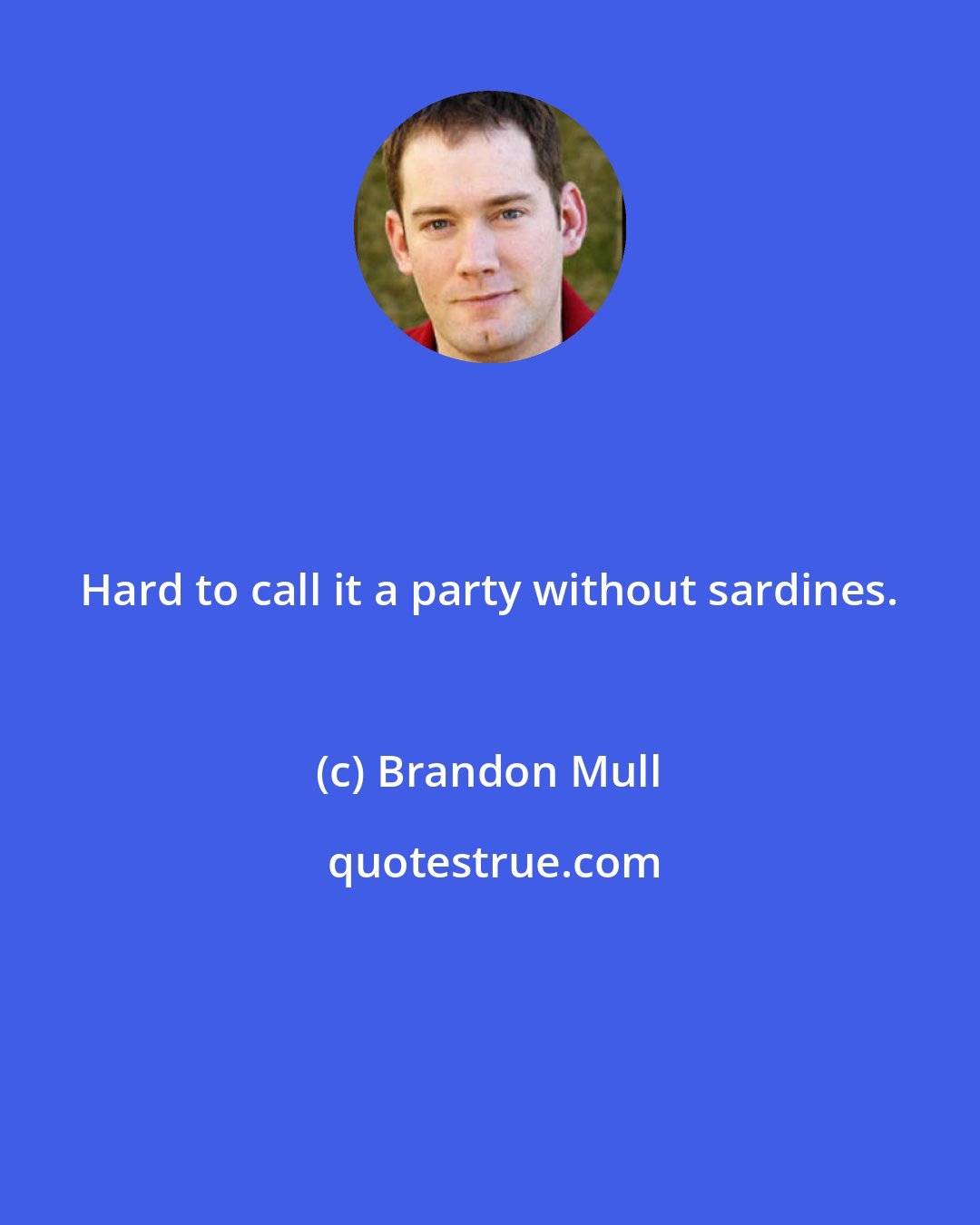 Brandon Mull: Hard to call it a party without sardines.