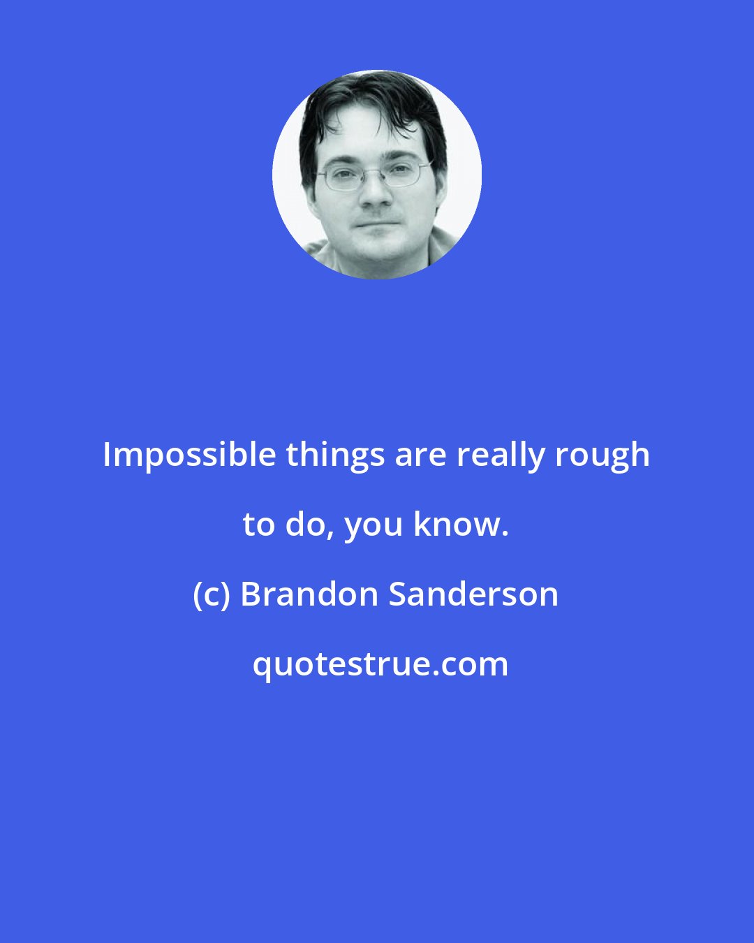 Brandon Sanderson: Impossible things are really rough to do, you know.