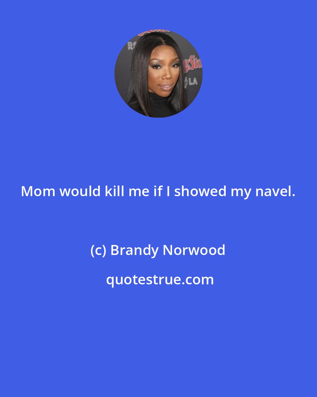 Brandy Norwood: Mom would kill me if I showed my navel.