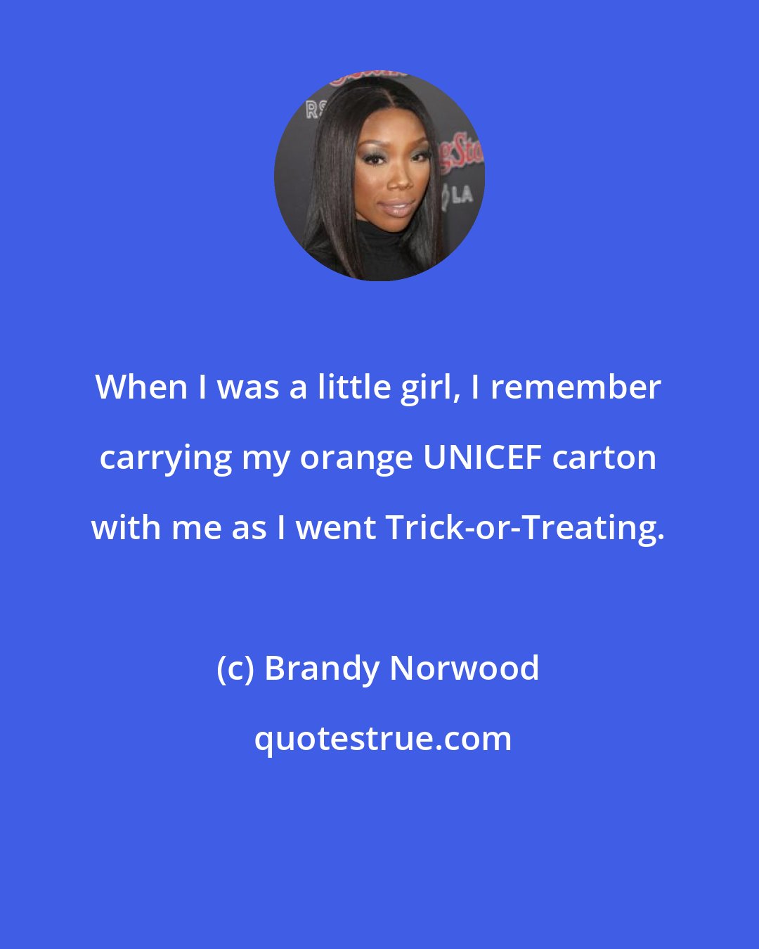 Brandy Norwood: When I was a little girl, I remember carrying my orange UNICEF carton with me as I went Trick-or-Treating.