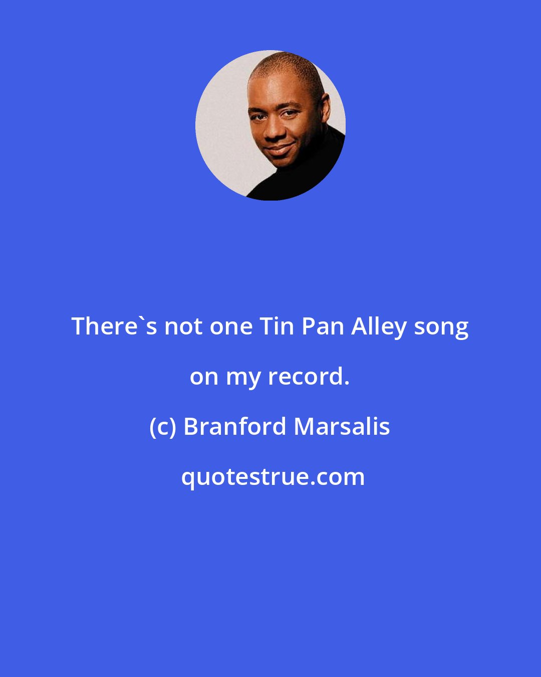Branford Marsalis: There's not one Tin Pan Alley song on my record.