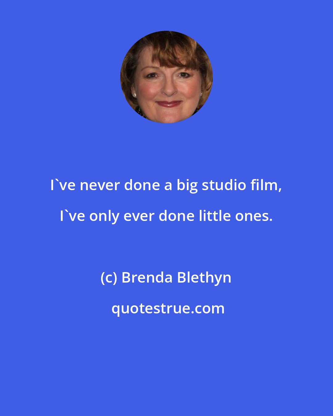 Brenda Blethyn: I've never done a big studio film, I've only ever done little ones.
