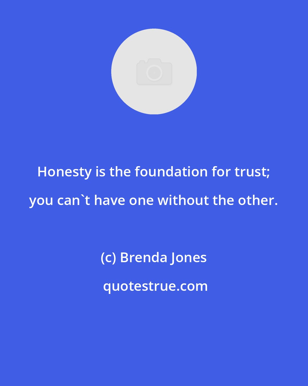 Brenda Jones: Honesty is the foundation for trust; you can't have one without the other.